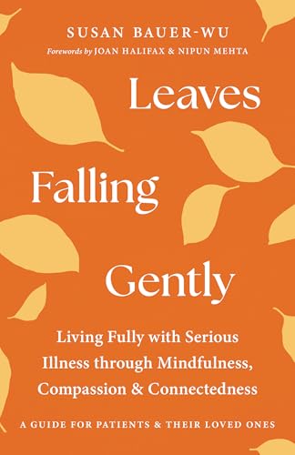 Leaves Falling Gently : Living Fully with Serious Illness through Mindfulness, Compassion, and Connected ness