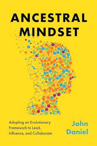 Ancestral Mindset : Adopting an Evolutionary Framework to Lead, Influence, and Collaborate