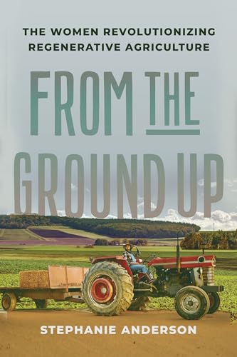 From the Ground Up : The Women Revolutionizing Regenerative Agriculture