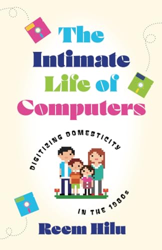 The Intimate Life of Computers : Digitizing Domesticity in the 1980s