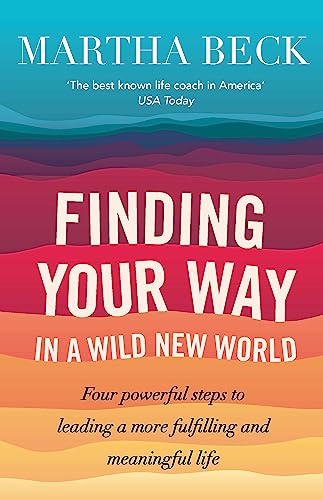 Finding Your Way In A Wild New World: Four powerful steps to leading a more fulfilling and meaningful life