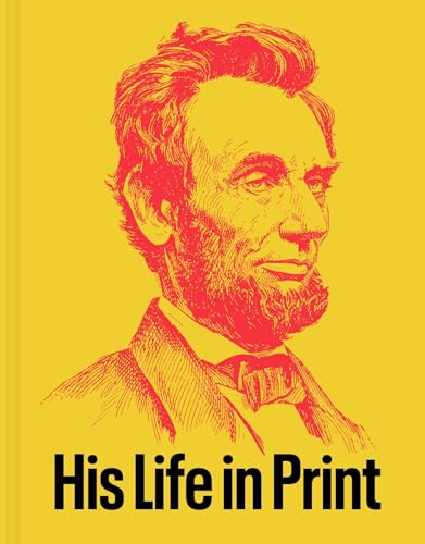 Abraham Lincoln: His Life in Print : Books and Ephemera from the David M. Rubenstein Americana Collection