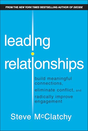Leading Relationships : Build Meaningful Connections, Eliminate Conflict, and Radically Improve Engagement