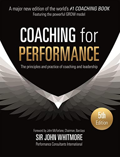 Coaching for Performance: The Principles and Practice of Coaching and Leadership FULLY REVISED 5TH ANNIVERSARY EDITION: The Principles and Practice of ... FULLY REVISED 25TH ANNIVERSARY EDITION
