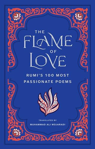 The Flame of Love : Rumi's 100 Most Passionate Poems