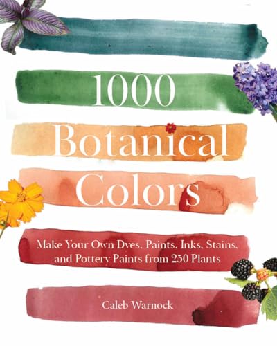 1000 Botanical Colors : Make Your Own Dyes, Paints, Inks, Stains, and Pottery Paints from 250 Plants