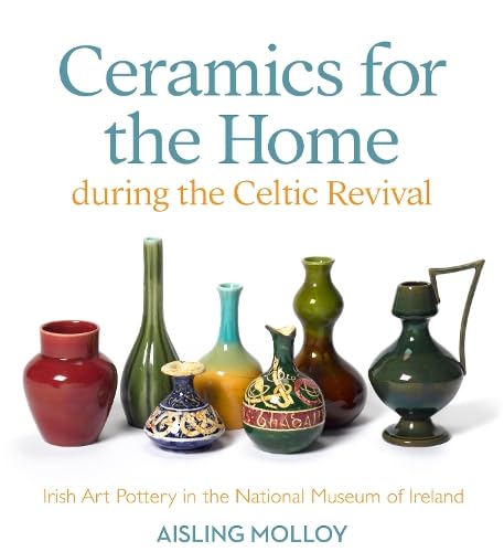 Ceramics for the Home During the Celtic Revival : Irish Art Pottery in the National Museum of Ireland
