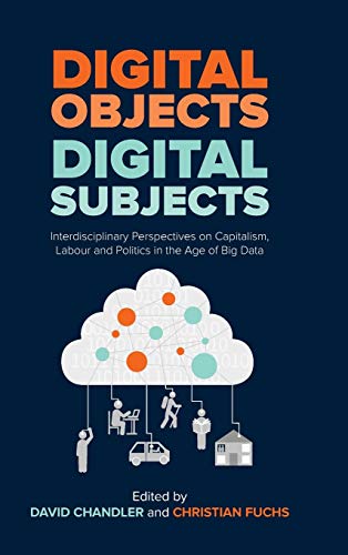 Digital Objects, Digital Subjects : Interdisciplinary Perspectives on Capitalism, Labour and Politics in the Age of Big Data