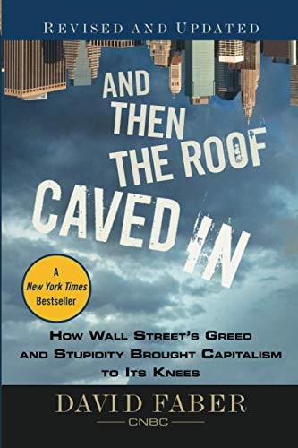 And Then the Roof Caved In: How Wall Streets Greed and Stupidity Brought Capitalism to Its Knees