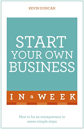 Start Your Own Business In A Week: How To Be An Entrepreneur In Seven Simple Steps
