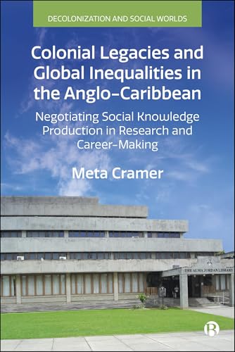Colonial Legacies and Global Inequalities in the Anglo-Caribbean : Negotiating Social Knowledge Production in Research and Career-Making