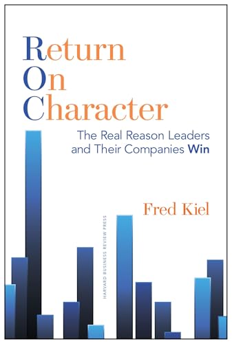 Return on Character: The Real Reason Leaders and Their Companies Win