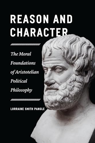 Reason and Character : The Moral Foundations of Aristotelian Political Philosophy