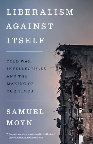 Liberalism against Itself : Cold War Intellectuals and the Making of Our Times