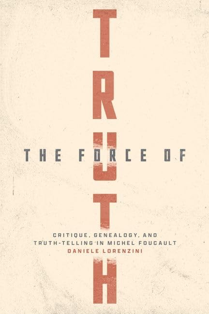 The Force of Truth : Critique, Genealogy, and Truth-Telling in Michel Foucault