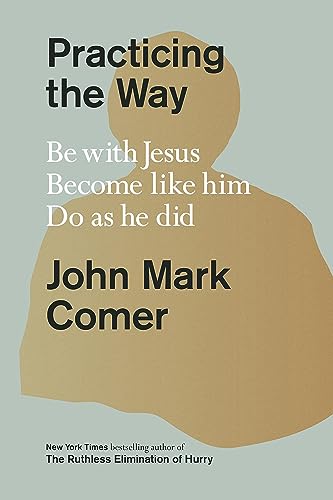 Practicing the Way : Be with Jesus. Become like him. Do as he did