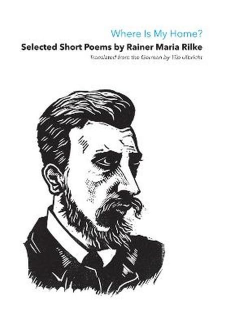 Where Is My Home? : Selected Short Poems Of Rainer Maria Rilke