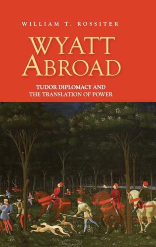 Wyatt Abroad: Tudor Diplomacy and the Translation of Power