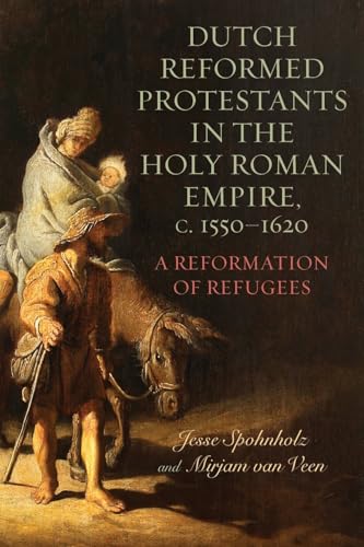 Dutch Reformed Protestants in the Holy Roman Empire, c.1550–1620 : A Reformation of Refugees