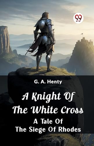 A Knight of the White Cross A Tale of the Siege of Rhodes