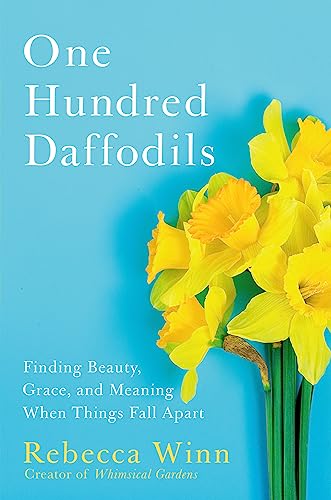 One Hundred Daffodils : Finding Beauty, Grace, and Meaning When Things Fall Apart