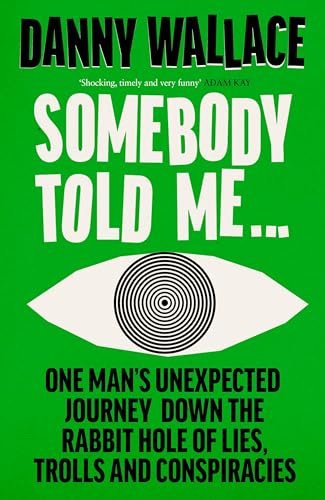 Somebody Told Me : One Man’s Unexpected Journey Down the Rabbit Hole of Lies, Trolls and Conspiracies