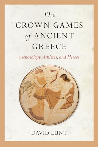 The Crown Games of Ancient Greece : Archaeology, Athletes, and Heroes