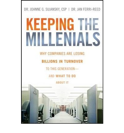 Keeping The Millennials: Why Companies Are Losing Billions in Turnover to This Generation- and What to Do About It