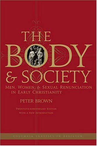 The Body and Society Men, Women, and Sexual Renunciation in Early Christianity (Columbia Classics in Religion): Men, Women, and Sexual Renunciation in ... Anniversary Edition with a New Introduction