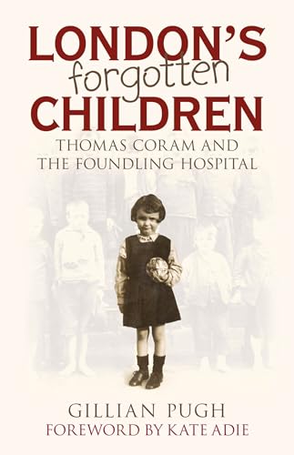 London's Forgotten Children : Thomas Coram and the Foundling Hospital