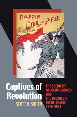 Captives of Revolution : The Socialist Revolutionaries and the Bolshevik Dictatorship, 1918–1923