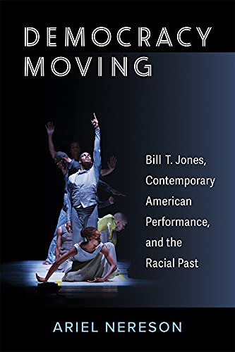 Democracy Moving : Bill T. Jones, Contemporary American Performance, and the Racial Past
