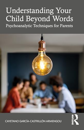 Understanding Your Child Beyond Words : Psychoanalytic Techniques for Parents