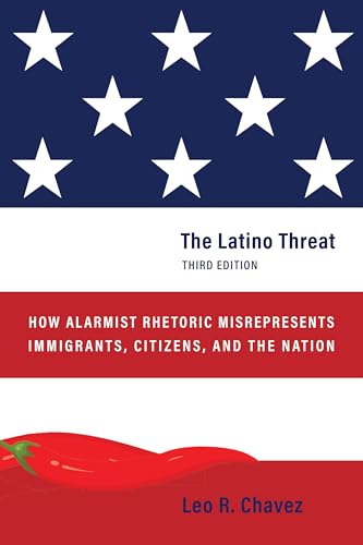 The Latino Threat : How Alarmist Rhetoric Misrepresents Immigrants, Citizens, and the Nation, Third Edition
