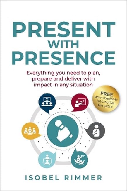 Present with Presence : Everything you need to plan, prepare and deliver with impact in any situation