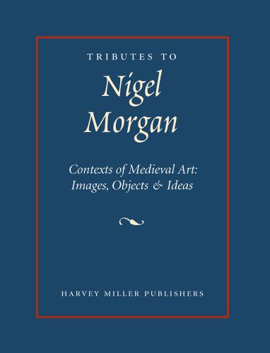 Tributes to Nigel Morgan : Contexts of Medieval Art : Images, Objects & Ideas