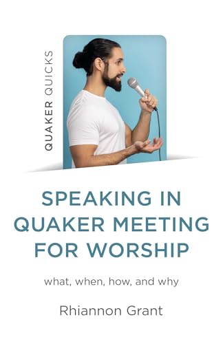 Speaking in Quaker Meeting for Worship : what, when, how, and why