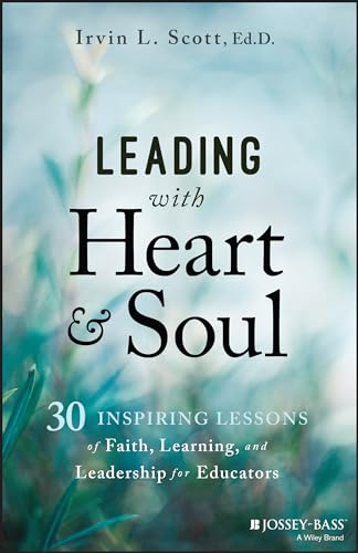 Leading with Heart and Soul : 30 Inspiring Lessons of Faith, Learning, and Leadership for Educators