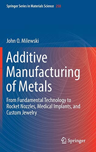 Additive Manufacturing of Metals: From Fundamental Technology to Rocket Nozzles, Medical Implants, and Custom Jewelry: 258 (Springer Series in Materials Science)