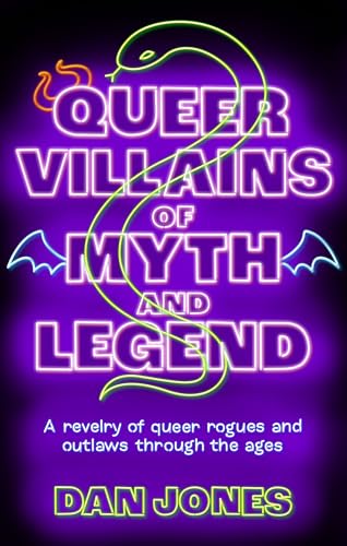 Queer Villains of Myth and Legend : A Revelry of Queer Rogues and Outlaws Through the Ages