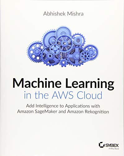 Machine Learning in the AWS Cloud: Add Intelligence to Applications with Amazon SageMaker and Amazon Rekognition
