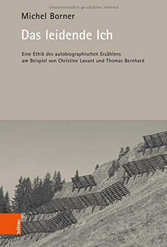 Das leidende Ich: Eine Ethik des autobiographischen Erzählens am Beispiel von Christine Lavant und Thomas Bernhard: Eine Ethik Des Autobiographischen ... Von Christine Lavant Und Thomas Bernhard