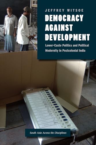 Democracy Against Development: Lower Caste Politics and Political Modernity in Postcolonial India