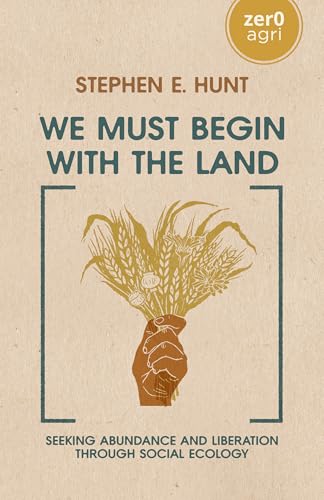 We Must Begin with the Land : Seeking Abundance and Liberation through Social Ecology