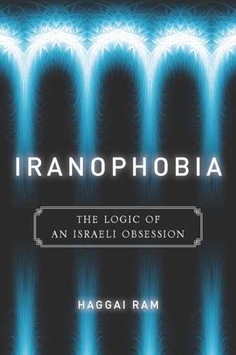 Iranophobia: The Logic of an Israeli Obsession