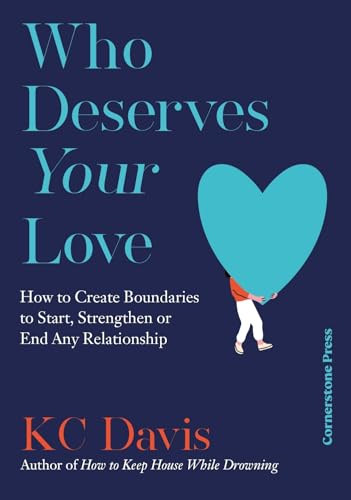 Who Deserves Your Love : How to Create Boundaries to Start, Strengthen or End Any Relationship