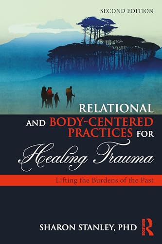 Relational and Body-Centered Practices for Healing Trauma : Lifting the Burdens of the Past