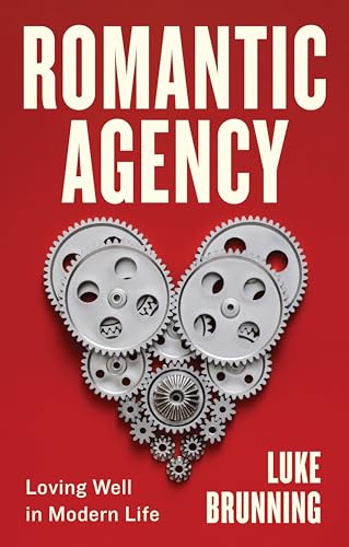 Romantic Agency : Loving Well in Modern Life