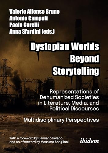 Dystopian Worlds Beyond Storytelling - Representations of Dehumanized Societies in Literature, Media, and Political Discourses: Multidisciplinary Perspectives : With a foreword by Damiano Palano and a