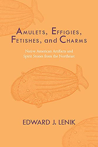 Amulets, Effigies, Fetishes, and Charms : Native American Artifacts and Spirit Stones from the Northeast